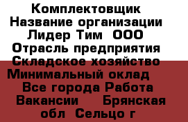 Комплектовщик › Название организации ­ Лидер Тим, ООО › Отрасль предприятия ­ Складское хозяйство › Минимальный оклад ­ 1 - Все города Работа » Вакансии   . Брянская обл.,Сельцо г.